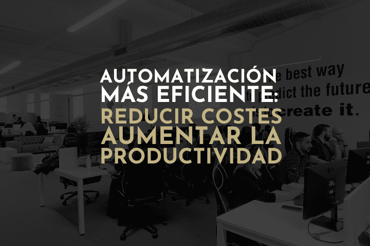 Automatización eficiente en empresas: claves para reducir costes y aumentar la productividad